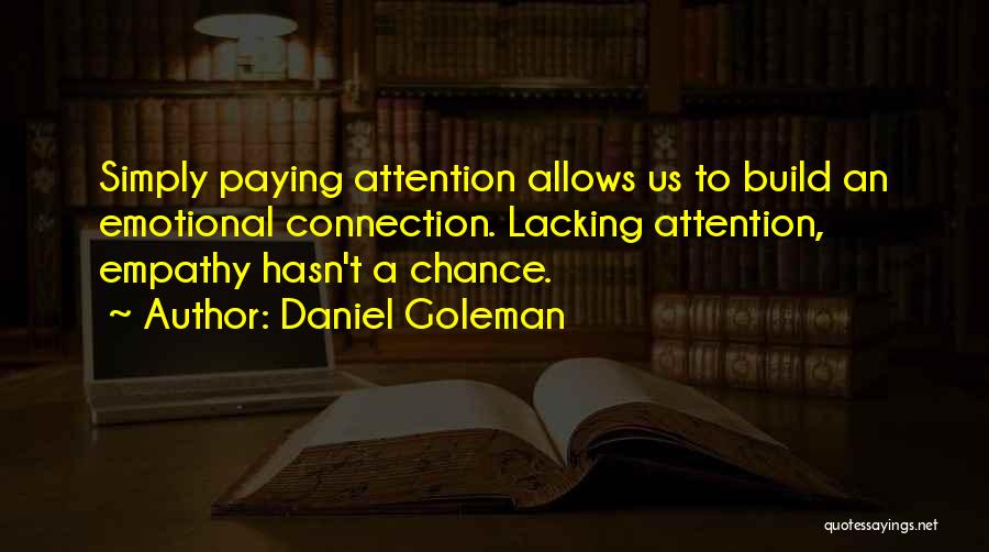 Daniel Goleman Quotes: Simply Paying Attention Allows Us To Build An Emotional Connection. Lacking Attention, Empathy Hasn't A Chance.