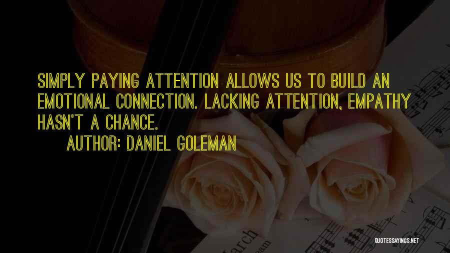 Daniel Goleman Quotes: Simply Paying Attention Allows Us To Build An Emotional Connection. Lacking Attention, Empathy Hasn't A Chance.