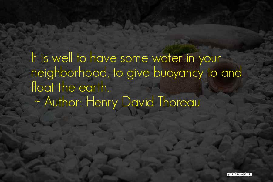 Henry David Thoreau Quotes: It Is Well To Have Some Water In Your Neighborhood, To Give Buoyancy To And Float The Earth.