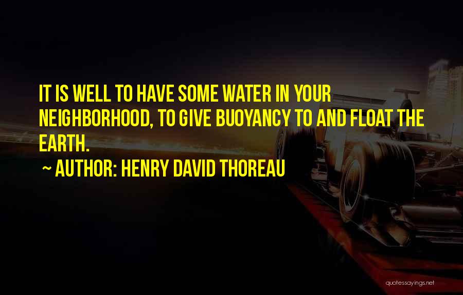 Henry David Thoreau Quotes: It Is Well To Have Some Water In Your Neighborhood, To Give Buoyancy To And Float The Earth.