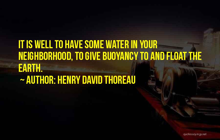 Henry David Thoreau Quotes: It Is Well To Have Some Water In Your Neighborhood, To Give Buoyancy To And Float The Earth.