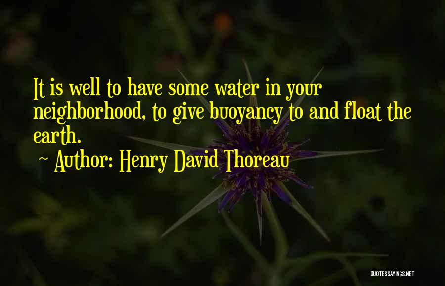 Henry David Thoreau Quotes: It Is Well To Have Some Water In Your Neighborhood, To Give Buoyancy To And Float The Earth.