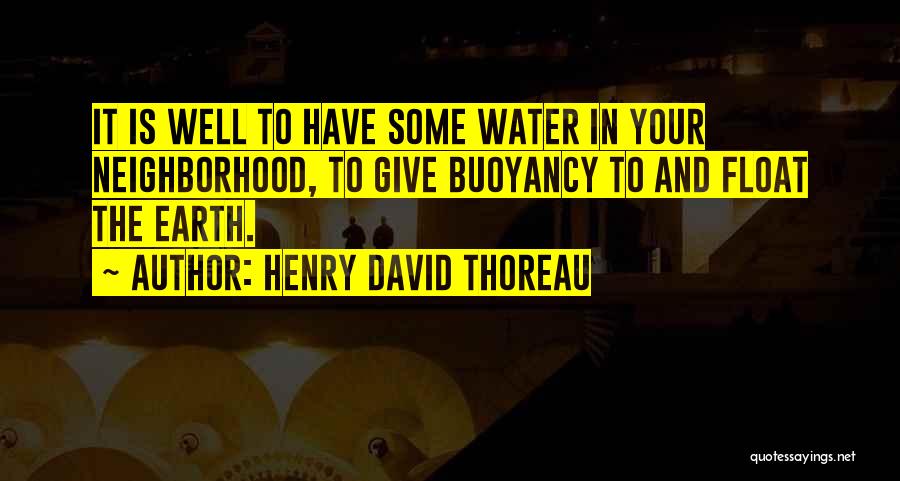 Henry David Thoreau Quotes: It Is Well To Have Some Water In Your Neighborhood, To Give Buoyancy To And Float The Earth.