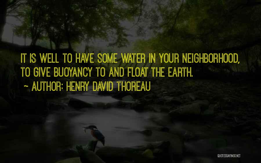 Henry David Thoreau Quotes: It Is Well To Have Some Water In Your Neighborhood, To Give Buoyancy To And Float The Earth.