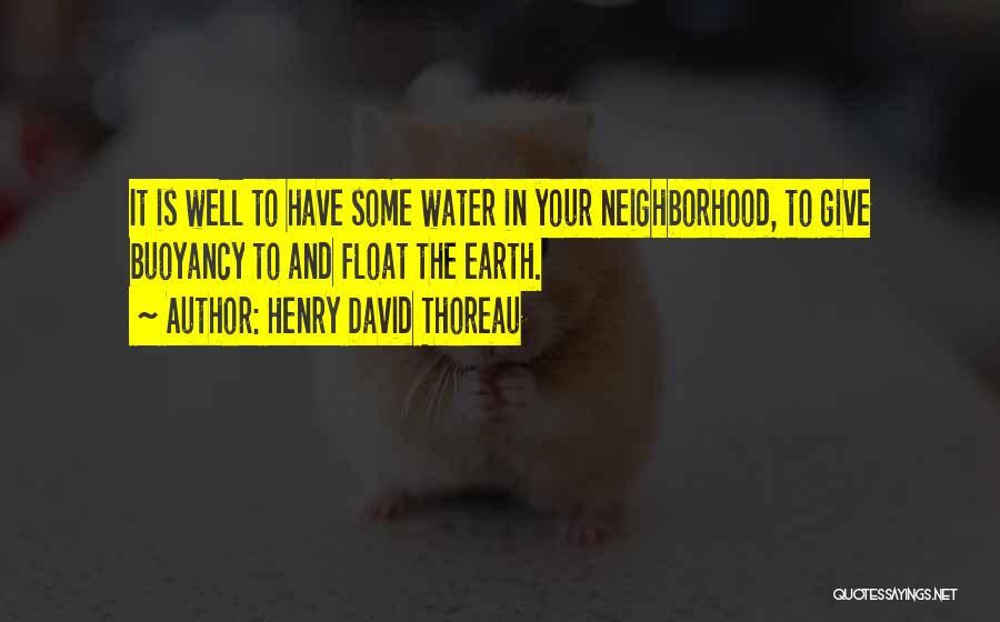 Henry David Thoreau Quotes: It Is Well To Have Some Water In Your Neighborhood, To Give Buoyancy To And Float The Earth.