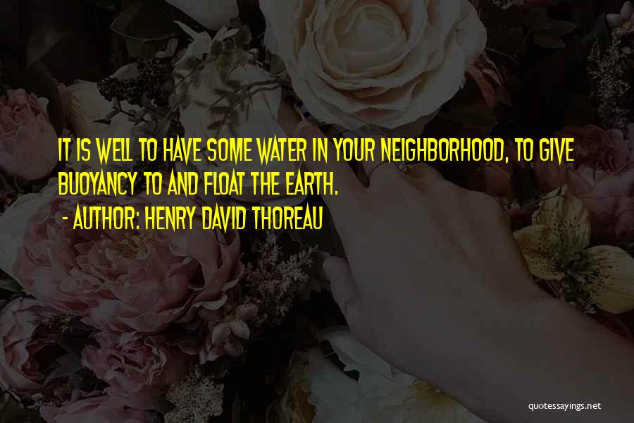 Henry David Thoreau Quotes: It Is Well To Have Some Water In Your Neighborhood, To Give Buoyancy To And Float The Earth.