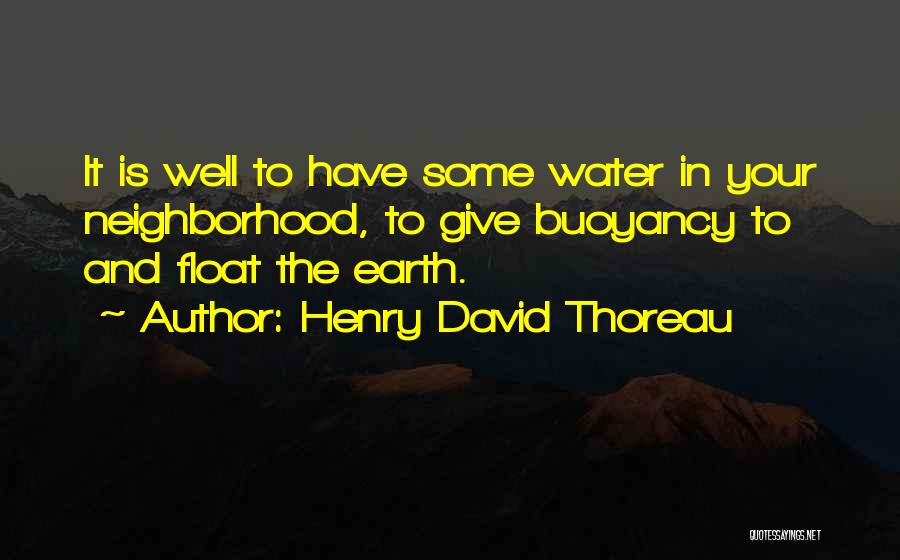 Henry David Thoreau Quotes: It Is Well To Have Some Water In Your Neighborhood, To Give Buoyancy To And Float The Earth.