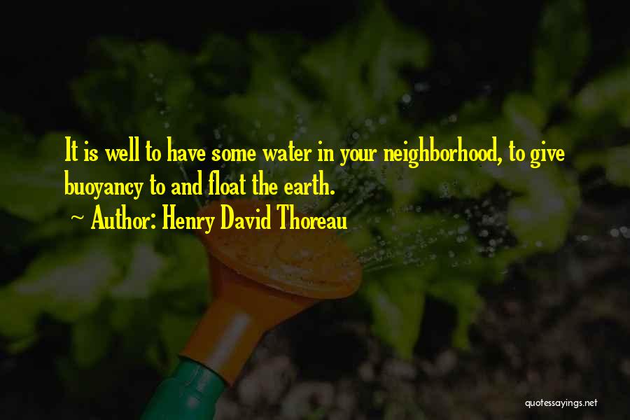 Henry David Thoreau Quotes: It Is Well To Have Some Water In Your Neighborhood, To Give Buoyancy To And Float The Earth.