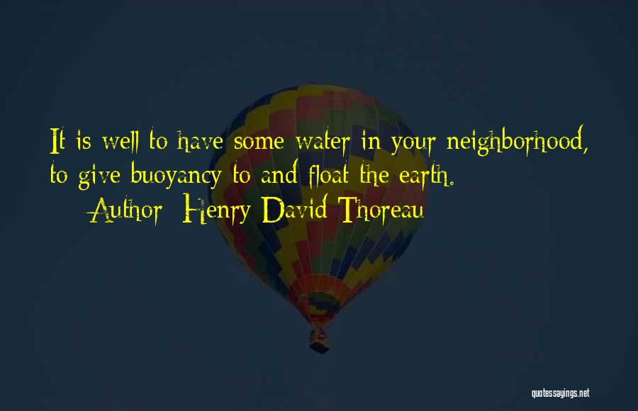Henry David Thoreau Quotes: It Is Well To Have Some Water In Your Neighborhood, To Give Buoyancy To And Float The Earth.