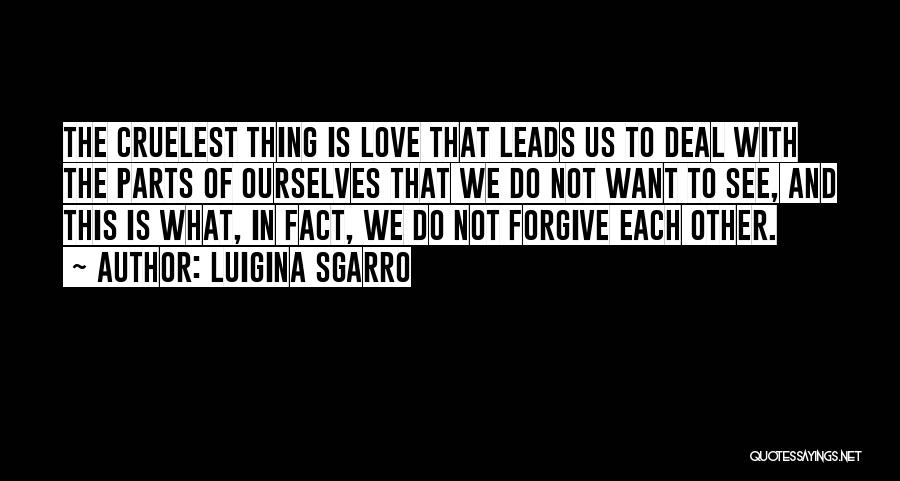 Luigina Sgarro Quotes: The Cruelest Thing Is Love That Leads Us To Deal With The Parts Of Ourselves That We Do Not Want