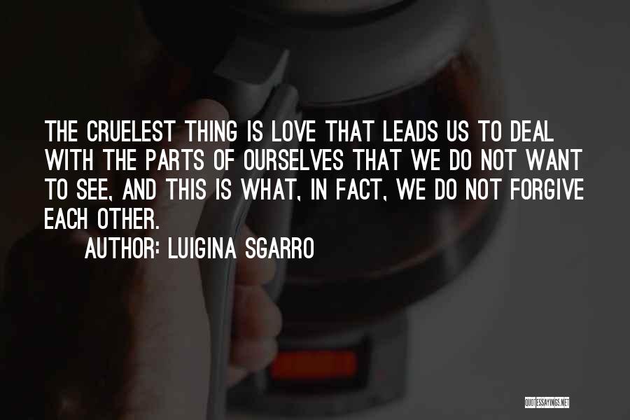 Luigina Sgarro Quotes: The Cruelest Thing Is Love That Leads Us To Deal With The Parts Of Ourselves That We Do Not Want