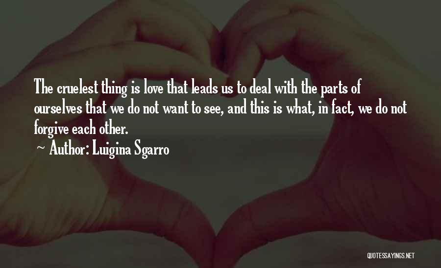 Luigina Sgarro Quotes: The Cruelest Thing Is Love That Leads Us To Deal With The Parts Of Ourselves That We Do Not Want