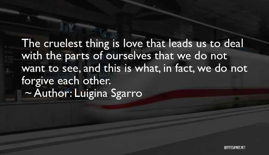 Luigina Sgarro Quotes: The Cruelest Thing Is Love That Leads Us To Deal With The Parts Of Ourselves That We Do Not Want