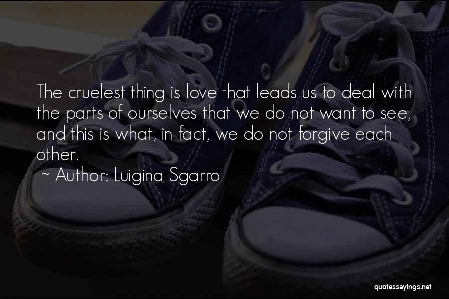 Luigina Sgarro Quotes: The Cruelest Thing Is Love That Leads Us To Deal With The Parts Of Ourselves That We Do Not Want