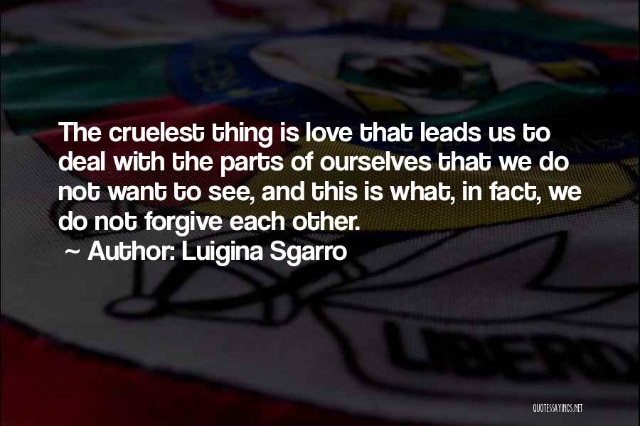 Luigina Sgarro Quotes: The Cruelest Thing Is Love That Leads Us To Deal With The Parts Of Ourselves That We Do Not Want