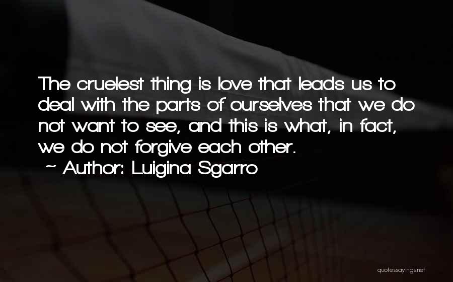 Luigina Sgarro Quotes: The Cruelest Thing Is Love That Leads Us To Deal With The Parts Of Ourselves That We Do Not Want