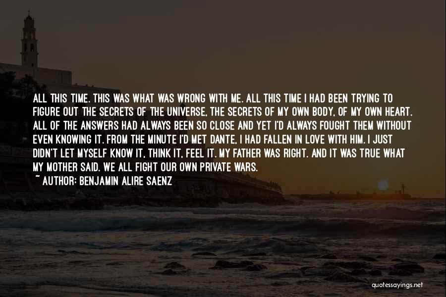 Benjamin Alire Saenz Quotes: All This Time. This Was What Was Wrong With Me. All This Time I Had Been Trying To Figure Out