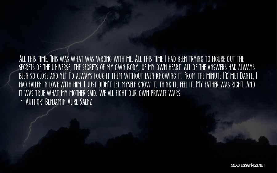 Benjamin Alire Saenz Quotes: All This Time. This Was What Was Wrong With Me. All This Time I Had Been Trying To Figure Out