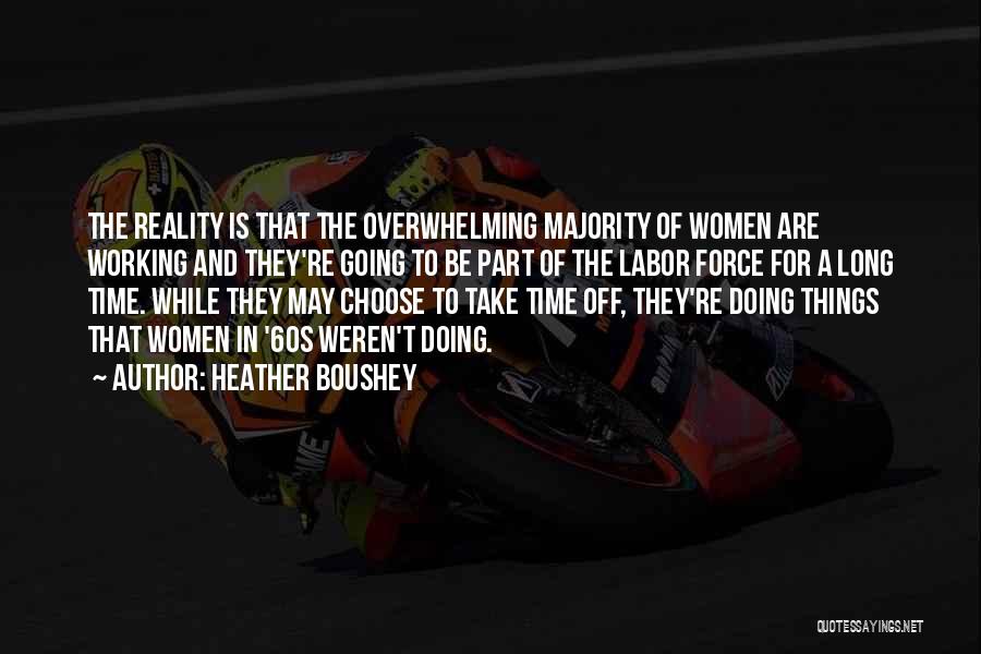 Heather Boushey Quotes: The Reality Is That The Overwhelming Majority Of Women Are Working And They're Going To Be Part Of The Labor