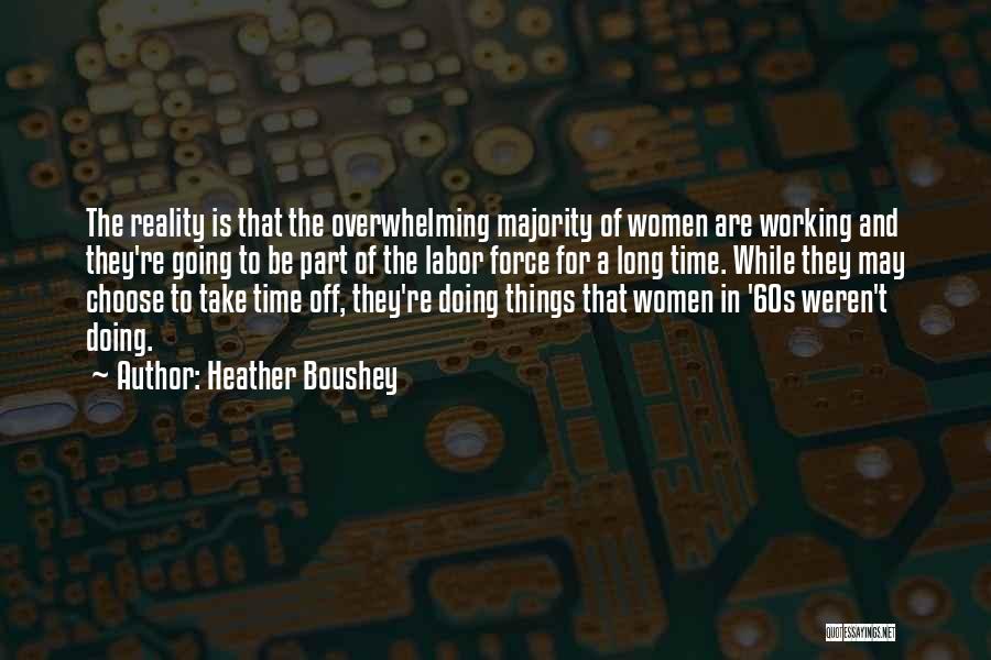 Heather Boushey Quotes: The Reality Is That The Overwhelming Majority Of Women Are Working And They're Going To Be Part Of The Labor