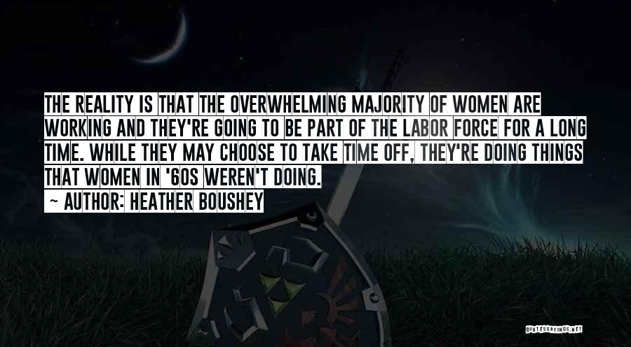 Heather Boushey Quotes: The Reality Is That The Overwhelming Majority Of Women Are Working And They're Going To Be Part Of The Labor