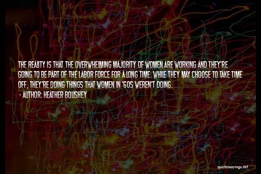 Heather Boushey Quotes: The Reality Is That The Overwhelming Majority Of Women Are Working And They're Going To Be Part Of The Labor
