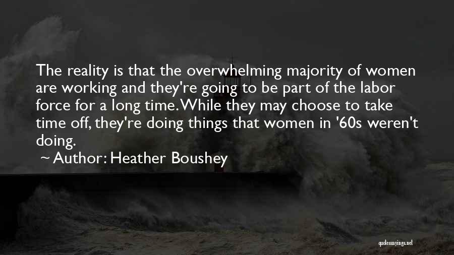 Heather Boushey Quotes: The Reality Is That The Overwhelming Majority Of Women Are Working And They're Going To Be Part Of The Labor