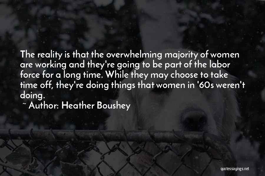 Heather Boushey Quotes: The Reality Is That The Overwhelming Majority Of Women Are Working And They're Going To Be Part Of The Labor