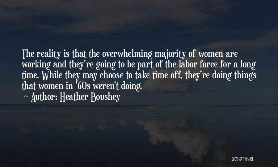 Heather Boushey Quotes: The Reality Is That The Overwhelming Majority Of Women Are Working And They're Going To Be Part Of The Labor