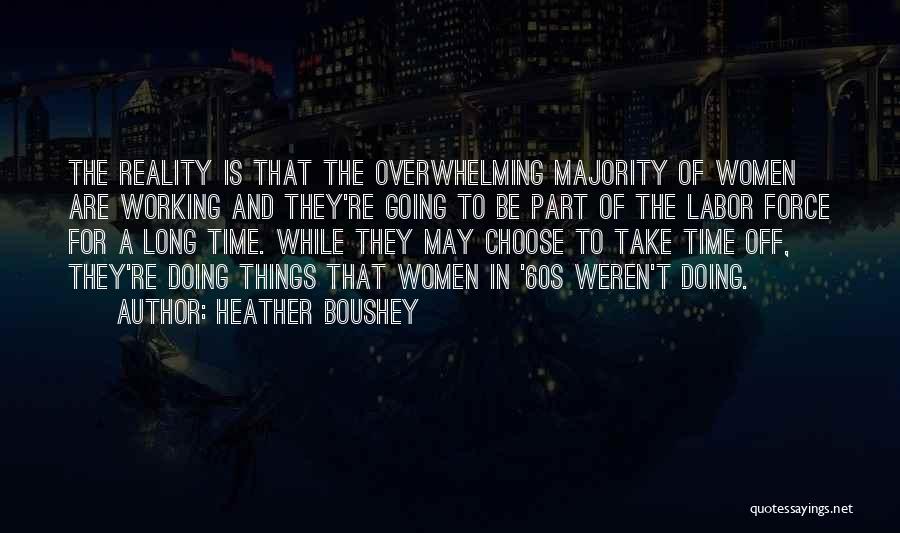 Heather Boushey Quotes: The Reality Is That The Overwhelming Majority Of Women Are Working And They're Going To Be Part Of The Labor
