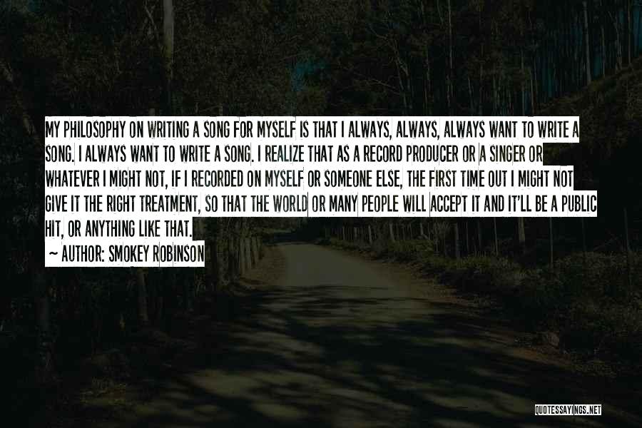 Smokey Robinson Quotes: My Philosophy On Writing A Song For Myself Is That I Always, Always, Always Want To Write A Song. I