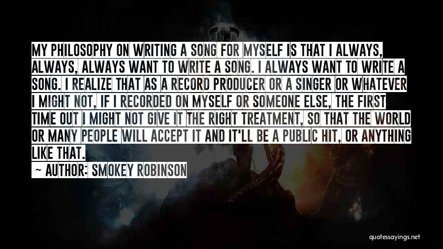 Smokey Robinson Quotes: My Philosophy On Writing A Song For Myself Is That I Always, Always, Always Want To Write A Song. I