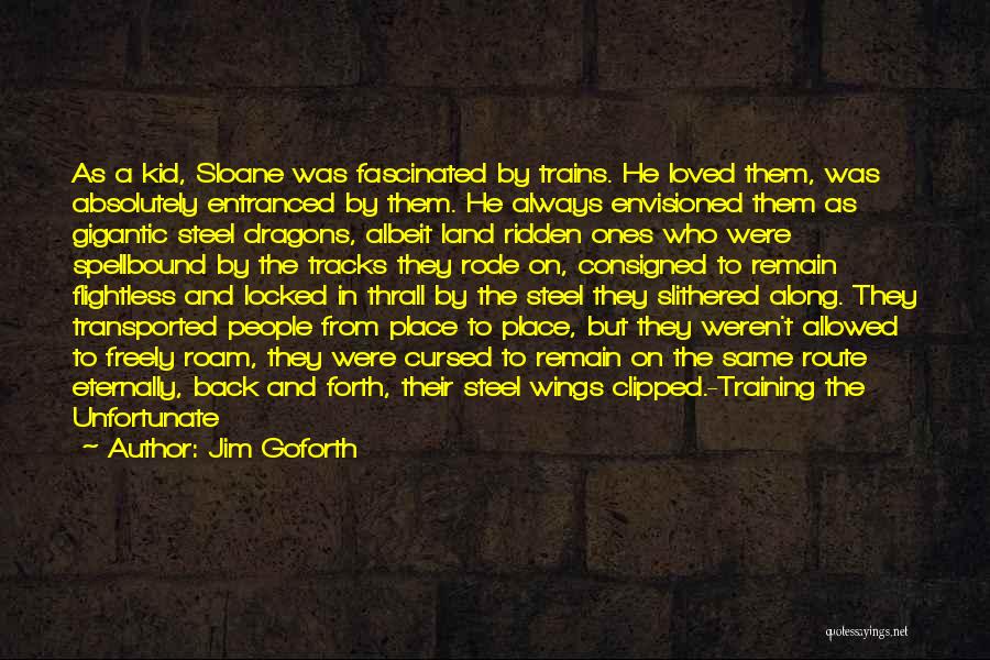 Jim Goforth Quotes: As A Kid, Sloane Was Fascinated By Trains. He Loved Them, Was Absolutely Entranced By Them. He Always Envisioned Them