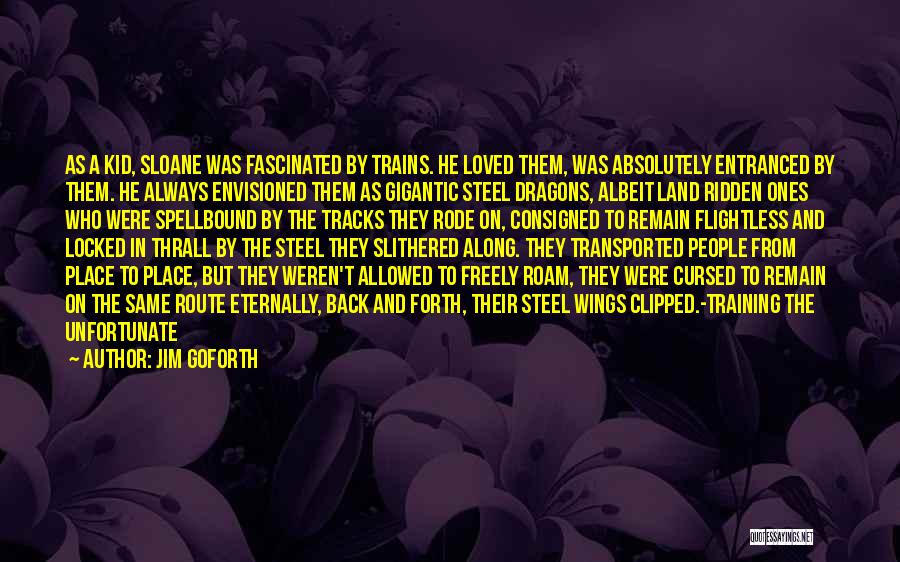 Jim Goforth Quotes: As A Kid, Sloane Was Fascinated By Trains. He Loved Them, Was Absolutely Entranced By Them. He Always Envisioned Them