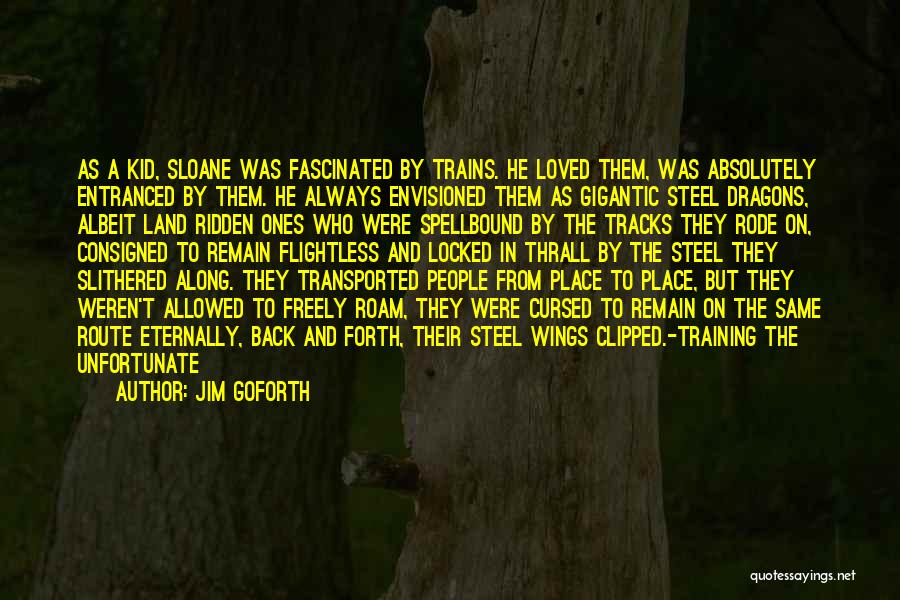 Jim Goforth Quotes: As A Kid, Sloane Was Fascinated By Trains. He Loved Them, Was Absolutely Entranced By Them. He Always Envisioned Them