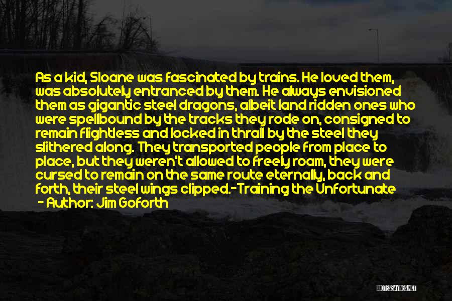 Jim Goforth Quotes: As A Kid, Sloane Was Fascinated By Trains. He Loved Them, Was Absolutely Entranced By Them. He Always Envisioned Them