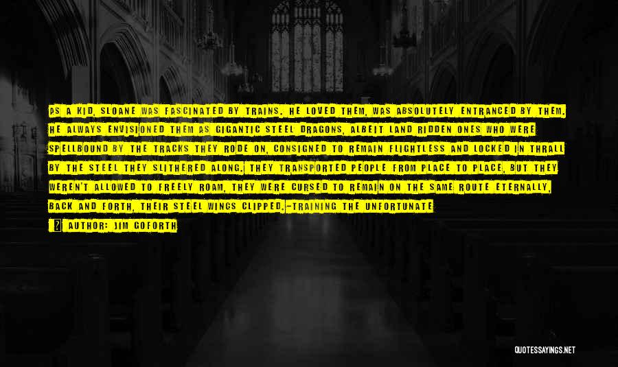 Jim Goforth Quotes: As A Kid, Sloane Was Fascinated By Trains. He Loved Them, Was Absolutely Entranced By Them. He Always Envisioned Them