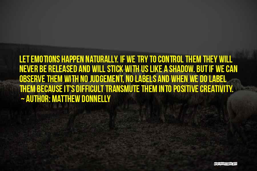 Matthew Donnelly Quotes: Let Emotions Happen Naturally. If We Try To Control Them They Will Never Be Released And Will Stick With Us