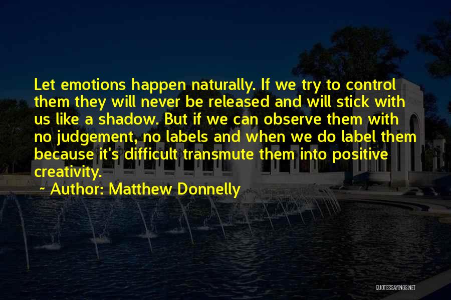 Matthew Donnelly Quotes: Let Emotions Happen Naturally. If We Try To Control Them They Will Never Be Released And Will Stick With Us