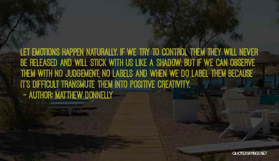 Matthew Donnelly Quotes: Let Emotions Happen Naturally. If We Try To Control Them They Will Never Be Released And Will Stick With Us