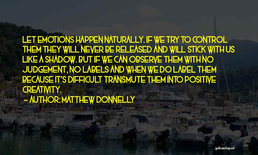 Matthew Donnelly Quotes: Let Emotions Happen Naturally. If We Try To Control Them They Will Never Be Released And Will Stick With Us