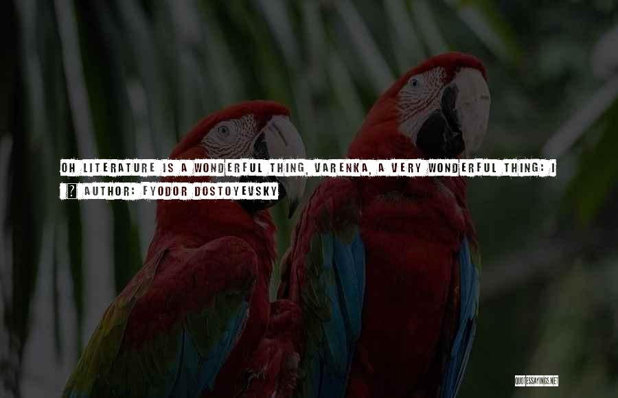 Fyodor Dostoyevsky Quotes: Oh Literature Is A Wonderful Thing, Varenka, A Very Wonderful Thing: I Discovered That From Being With Those People The
