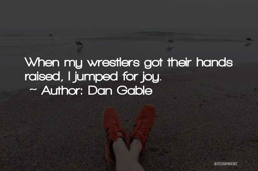 Dan Gable Quotes: When My Wrestlers Got Their Hands Raised, I Jumped For Joy.