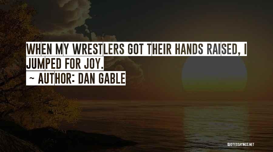 Dan Gable Quotes: When My Wrestlers Got Their Hands Raised, I Jumped For Joy.