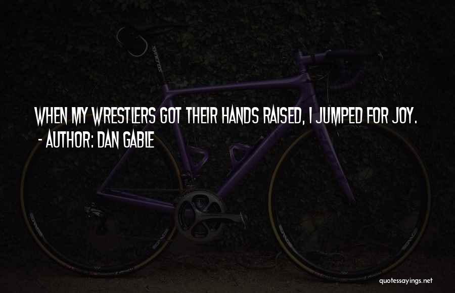 Dan Gable Quotes: When My Wrestlers Got Their Hands Raised, I Jumped For Joy.