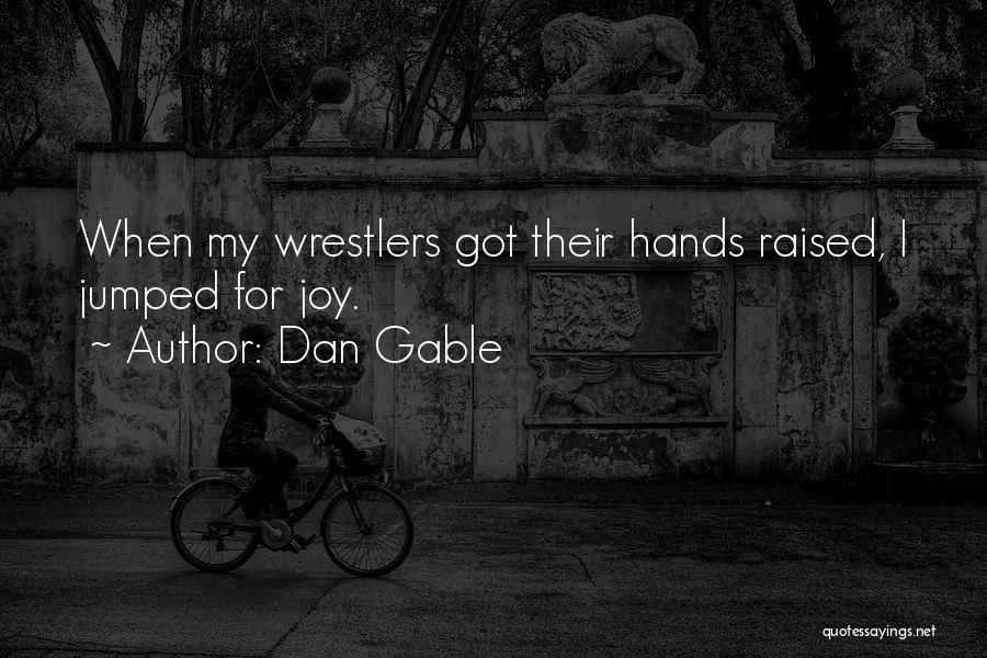 Dan Gable Quotes: When My Wrestlers Got Their Hands Raised, I Jumped For Joy.