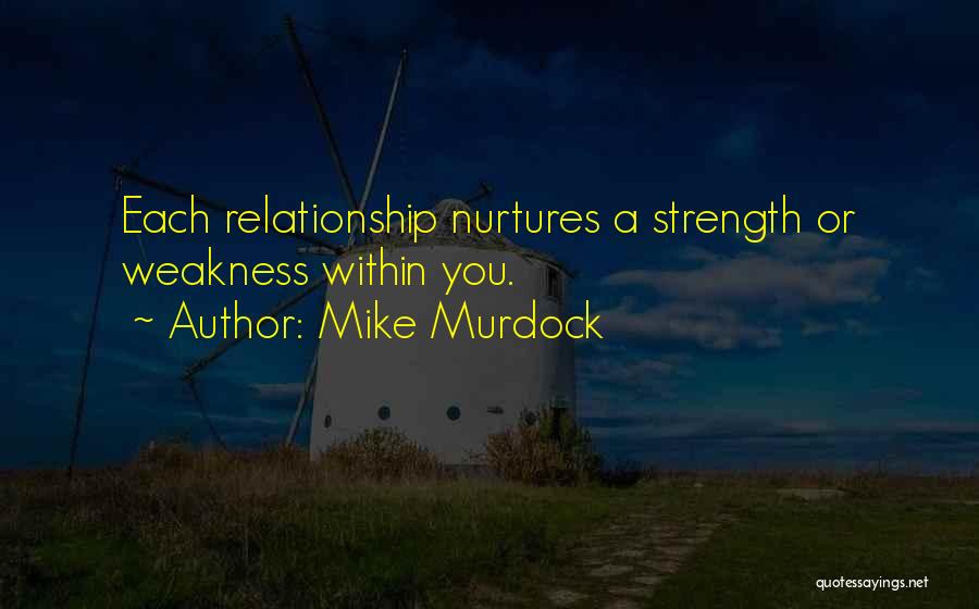 Mike Murdock Quotes: Each Relationship Nurtures A Strength Or Weakness Within You.
