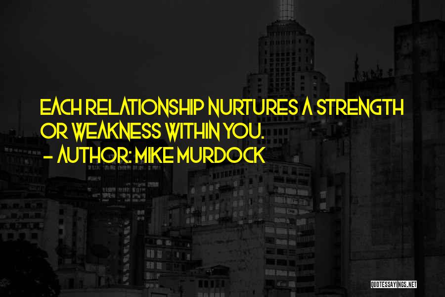 Mike Murdock Quotes: Each Relationship Nurtures A Strength Or Weakness Within You.
