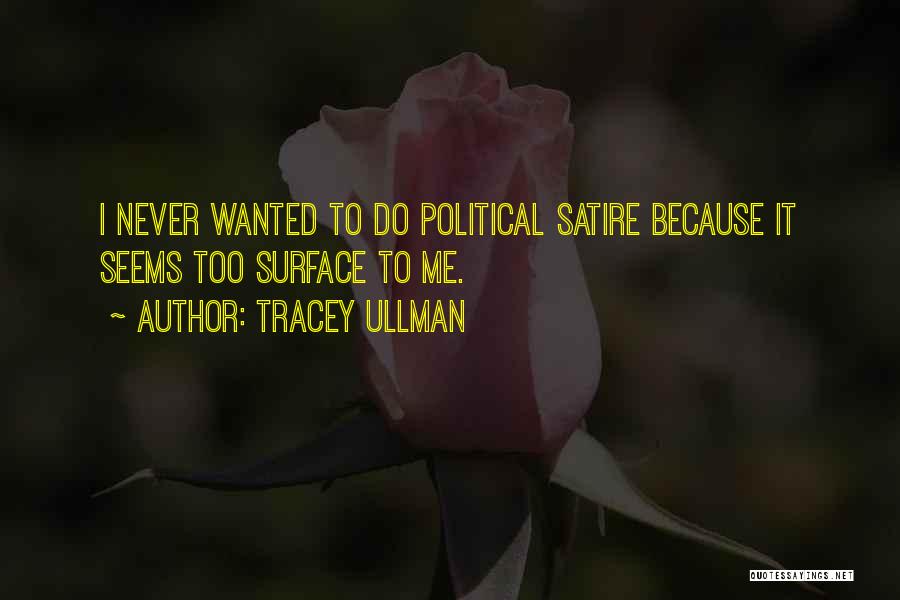 Tracey Ullman Quotes: I Never Wanted To Do Political Satire Because It Seems Too Surface To Me.