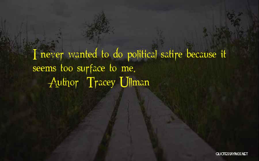 Tracey Ullman Quotes: I Never Wanted To Do Political Satire Because It Seems Too Surface To Me.